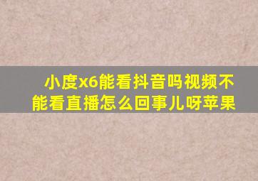 小度x6能看抖音吗视频不能看直播怎么回事儿呀苹果