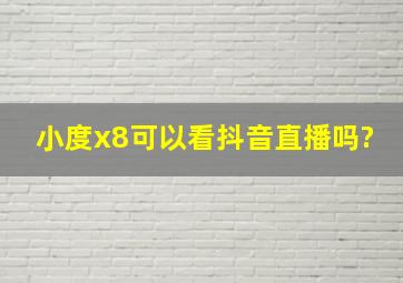 小度x8可以看抖音直播吗?