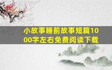 小故事睡前故事短篇1000字左右免费阅读下载