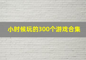 小时候玩的300个游戏合集