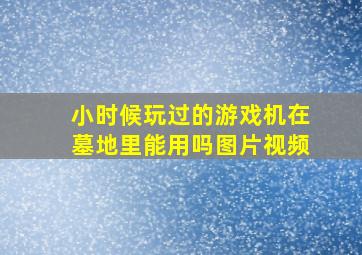 小时候玩过的游戏机在墓地里能用吗图片视频