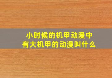 小时候的机甲动漫中有大机甲的动漫叫什么