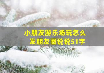 小朋友游乐场玩怎么发朋友圈说说51字