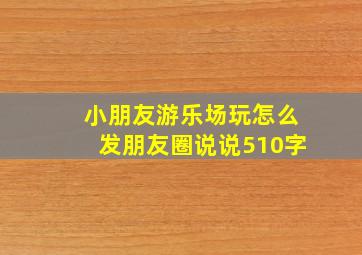 小朋友游乐场玩怎么发朋友圈说说510字