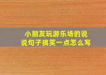 小朋友玩游乐场的说说句子搞笑一点怎么写