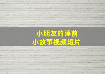 小朋友的睡前小故事视频短片