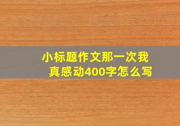 小标题作文那一次我真感动400字怎么写