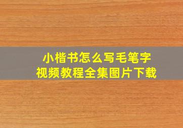 小楷书怎么写毛笔字视频教程全集图片下载