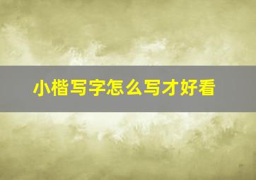 小楷写字怎么写才好看