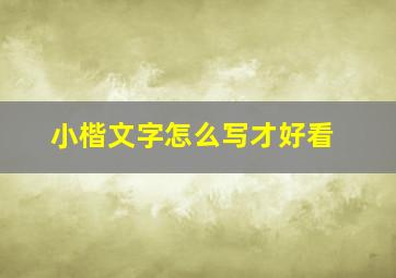 小楷文字怎么写才好看