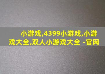 小游戏,4399小游戏,小游戏大全,双人小游戏大全 -官网