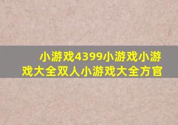 小游戏4399小游戏小游戏大全双人小游戏大全方官