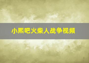 小熙吧火柴人战争视频