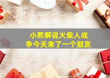 小熙解说火柴人战争今天来了一个朋友