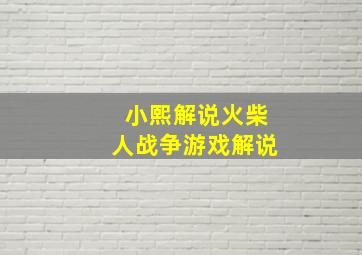 小熙解说火柴人战争游戏解说