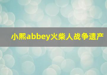 小熙abbey火柴人战争遗产