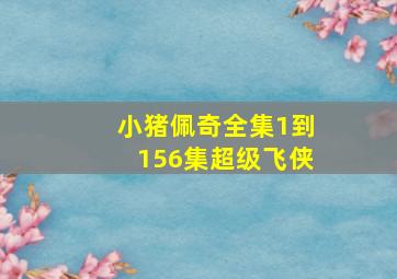 小猪佩奇全集1到156集超级飞侠