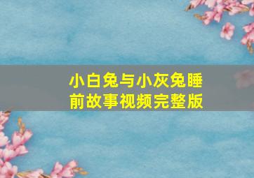 小白兔与小灰兔睡前故事视频完整版