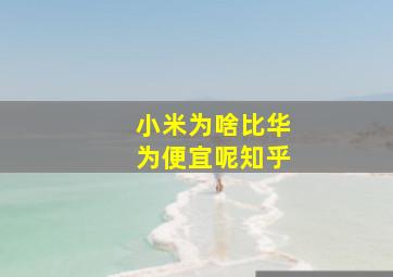 小米为啥比华为便宜呢知乎