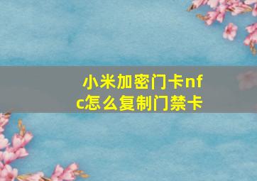 小米加密门卡nfc怎么复制门禁卡