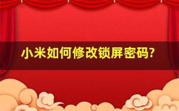 小米如何修改锁屏密码?