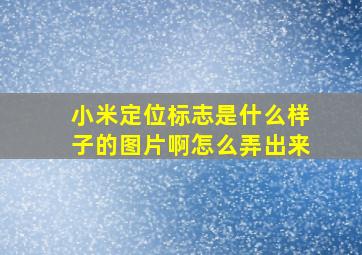 小米定位标志是什么样子的图片啊怎么弄出来