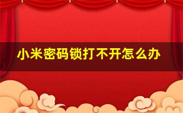 小米密码锁打不开怎么办