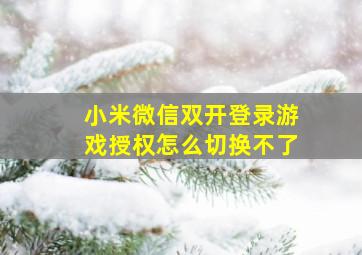 小米微信双开登录游戏授权怎么切换不了