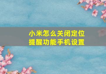 小米怎么关闭定位提醒功能手机设置