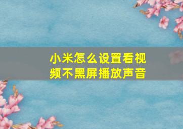 小米怎么设置看视频不黑屏播放声音