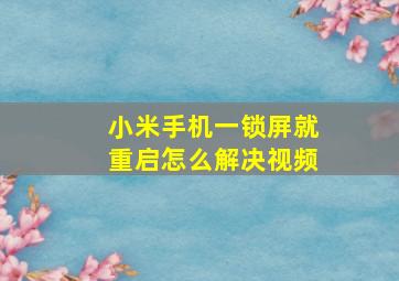 小米手机一锁屏就重启怎么解决视频