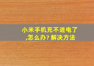 小米手机充不进电了,怎么办? 解决方法