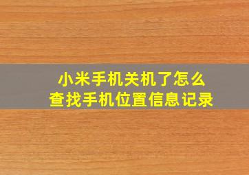 小米手机关机了怎么查找手机位置信息记录