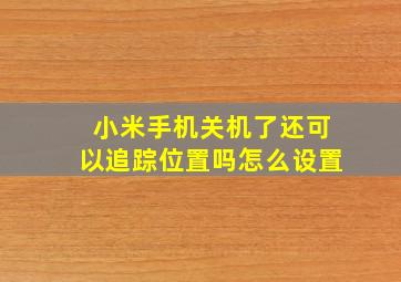 小米手机关机了还可以追踪位置吗怎么设置