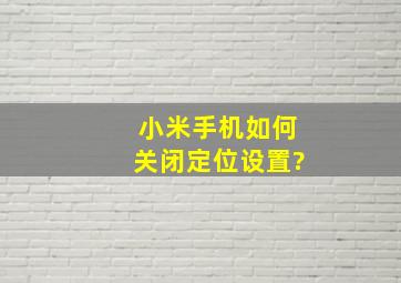 小米手机如何关闭定位设置?