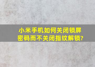 小米手机如何关闭锁屏密码而不关闭指纹解锁?