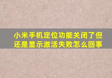 小米手机定位功能关闭了但还是显示激活失败怎么回事