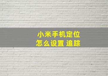 小米手机定位怎么设置 追踪