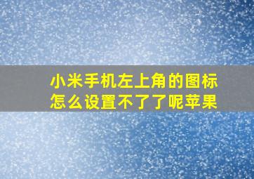 小米手机左上角的图标怎么设置不了了呢苹果