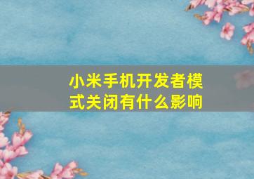 小米手机开发者模式关闭有什么影响