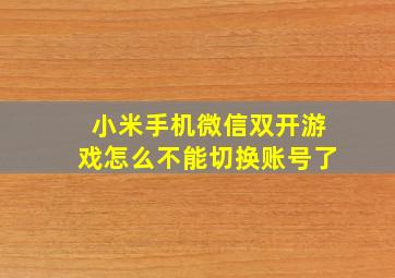 小米手机微信双开游戏怎么不能切换账号了