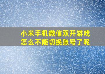 小米手机微信双开游戏怎么不能切换账号了呢