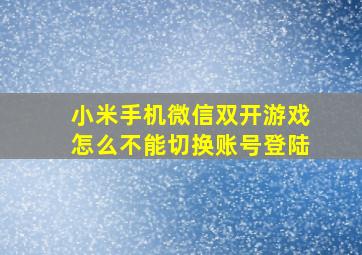 小米手机微信双开游戏怎么不能切换账号登陆