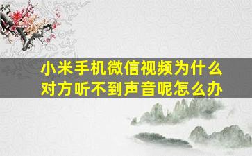 小米手机微信视频为什么对方听不到声音呢怎么办