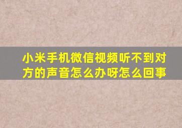 小米手机微信视频听不到对方的声音怎么办呀怎么回事