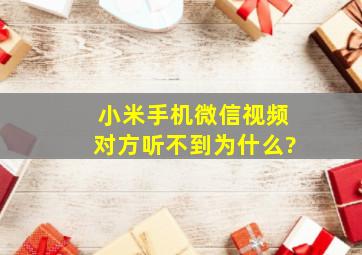 小米手机微信视频对方听不到为什么?