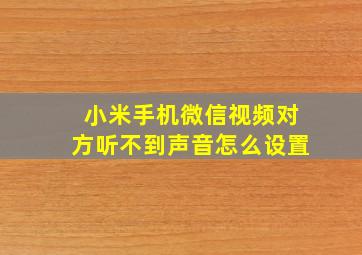 小米手机微信视频对方听不到声音怎么设置