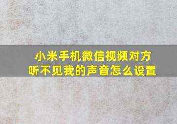 小米手机微信视频对方听不见我的声音怎么设置