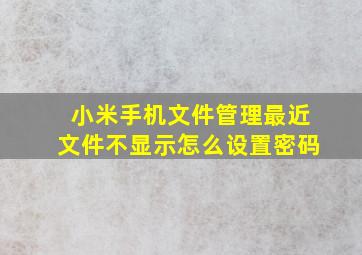 小米手机文件管理最近文件不显示怎么设置密码