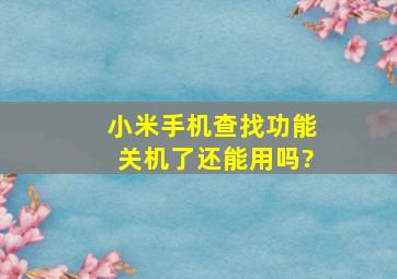 小米手机查找功能关机了还能用吗?